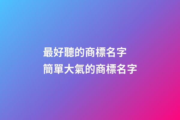 最好聽的商標名字 簡單大氣的商標名字-第1張-商標起名-玄機派